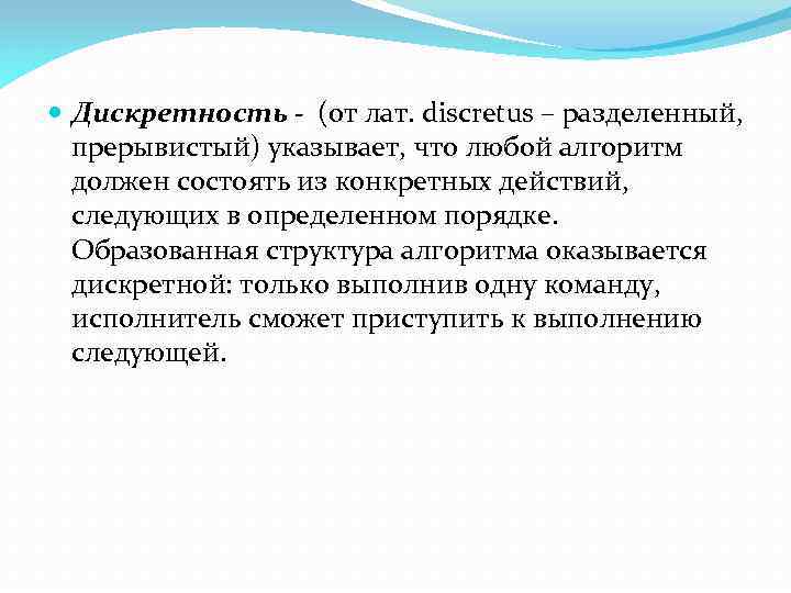  Дискретность - (от лат. discretus – разделенный, прерывистый) указывает, что любой алгоритм должен