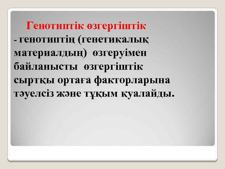 Генотиптік өзгергіштік - генотиптің (генетикалық материалдың) өзгеруімен байланысты өзгергіштік сыртқы ортаға факторларына тәуелсіз және