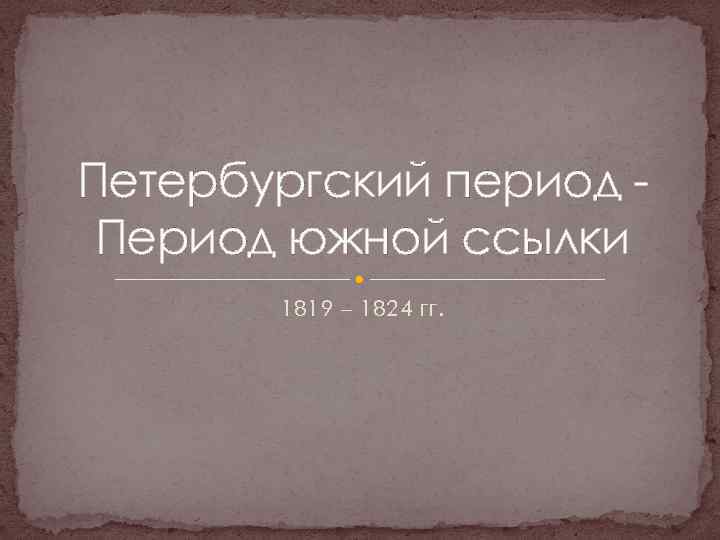 Петербургский период Период южной ссылки 1819 – 1824 гг. 