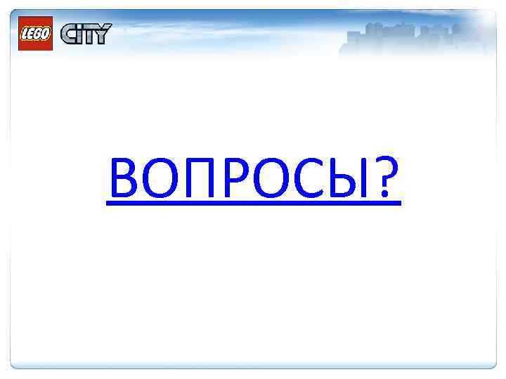 ВОПРОСЫ? 