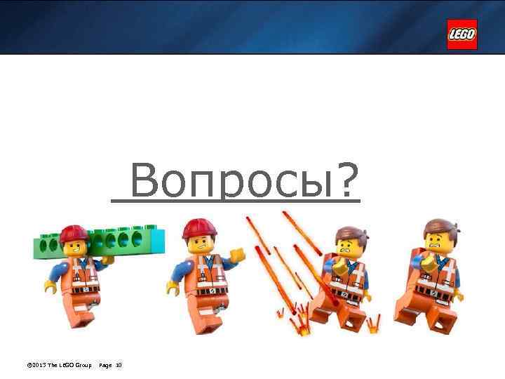 Вопросы? © 2013 The LEGO Group Page 10 