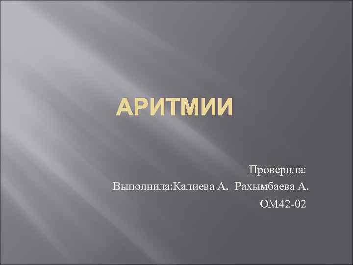 АРИТМИИ Проверила: Выполнила: Калиева А. Рахымбаева А. ОМ 42 -02 