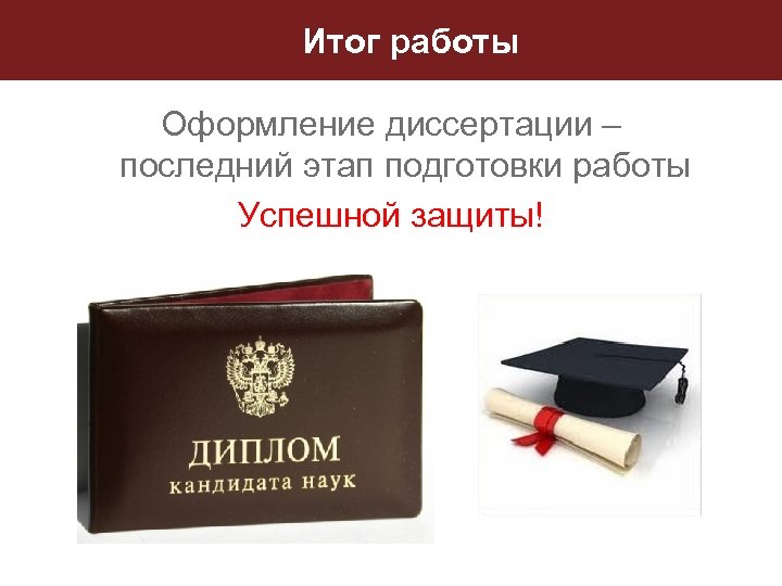 Итог работы Оформление диссертации – последний этап подготовки работы Успешной защиты! 