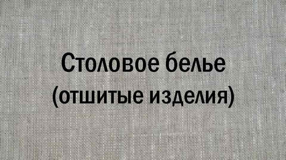Столовое белье (отшитые изделия) 