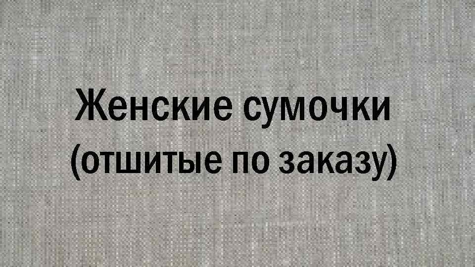 Женские сумочки (отшитые по заказу) 