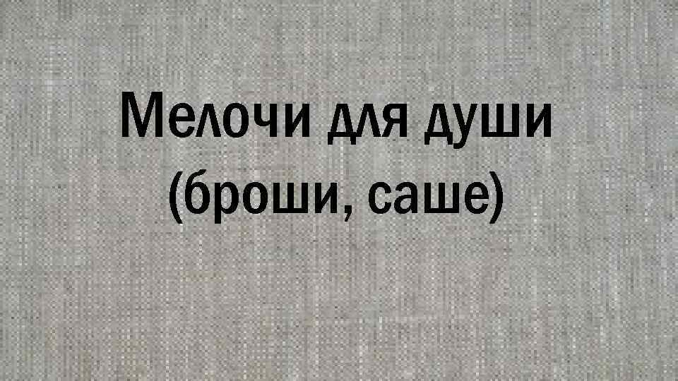 Мелочи для души (броши, саше) 