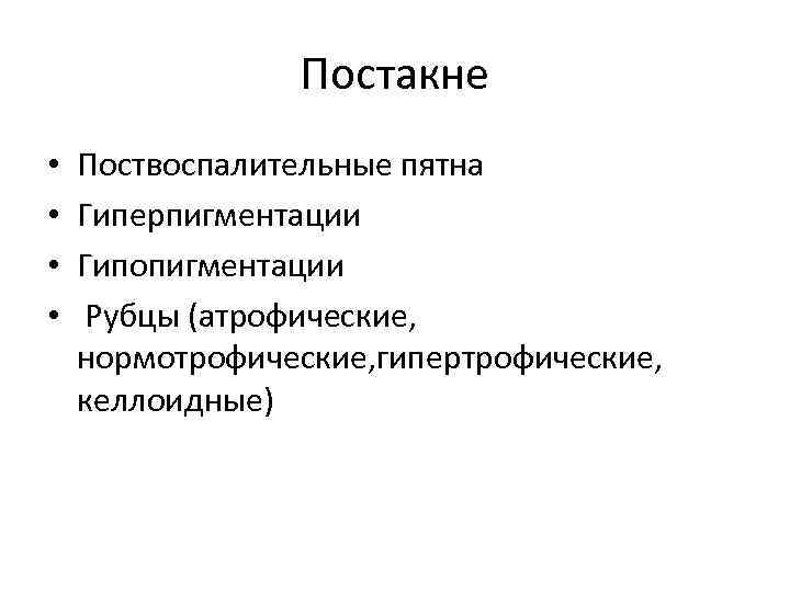Постакне • • Поствоспалительные пятна Гиперпигментации Гипопигментации Рубцы (атрофические, нормотрофические, гипертрофические, келлоидные) 