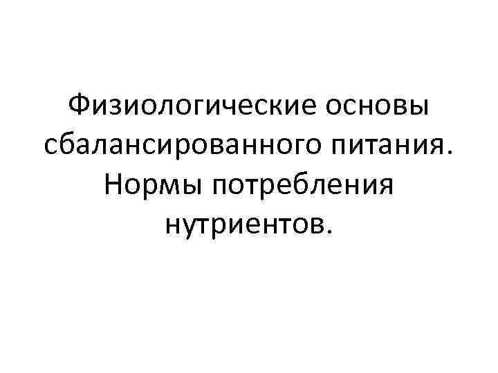 Физиологические основы сбалансированного питания. Нормы потребления нутриентов. 