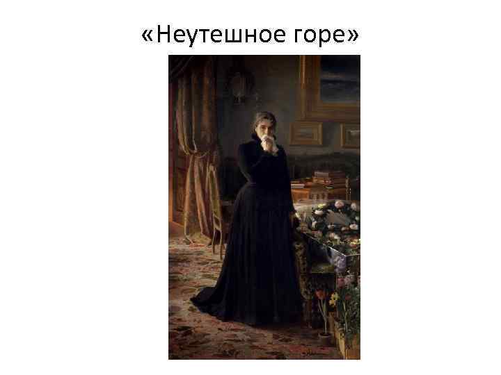  «Неутешное горе» 