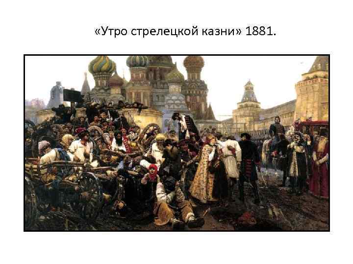  «Утро стрелецкой казни» 1881. 