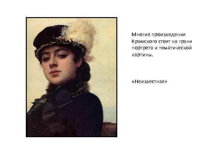 Многие произведения Крамского стоят на грани портрета и тематической картины. «Неизвестная» 