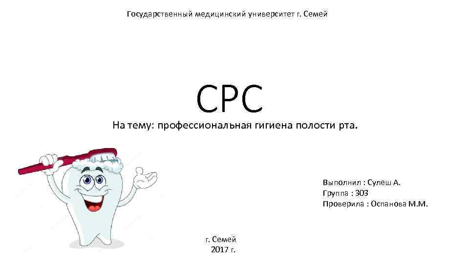 Государственный медицинский университет г. Семей CРС На тему: профессиональная гигиена полости рта. Выполнил :