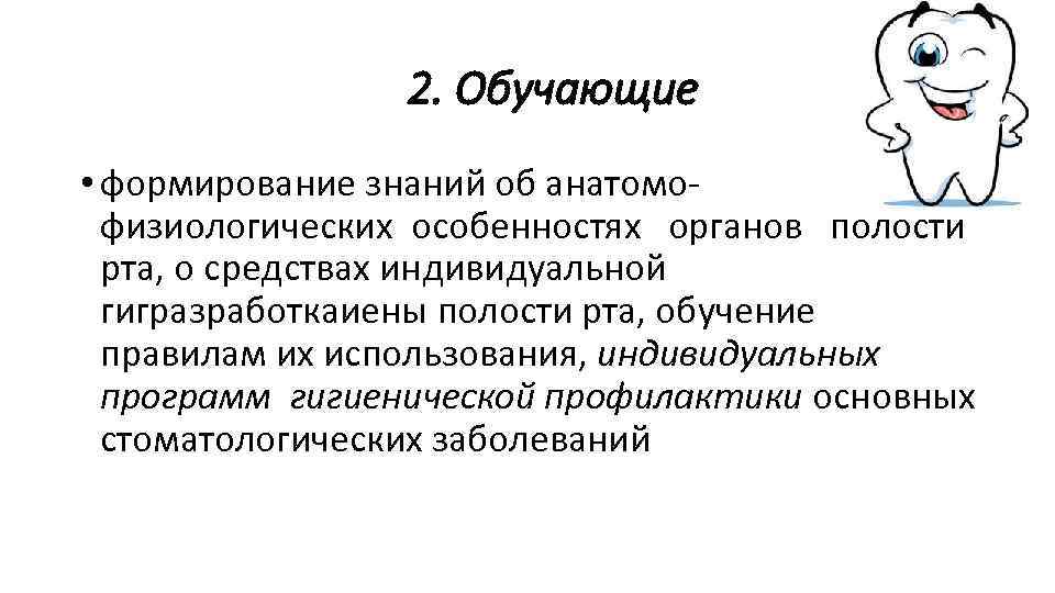 2. Обучающие • формирование знаний об анатомофизиологических особенностях органов полости рта, о средствах индивидуальной