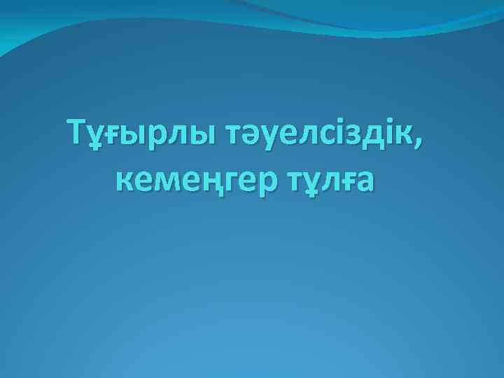 Тұғырлы тәуелсіздік, кемеңгер тұлға 