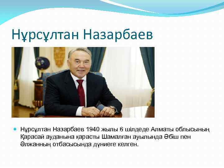 Нұрсұлтан Назарбаев 1940 жылы 6 шілдеде Алматы облысының Қарасай ауданына қарасты Шамалған ауылында Әбіш