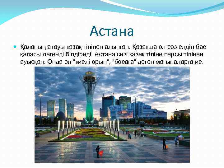 Астана Қаланың атауы қазақ тілінен алынған. Қазақша ол сөз елдің бас қаласы дегенді білдіреді.