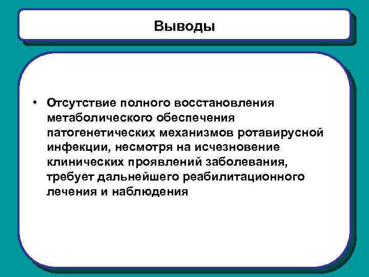 Выводы • Отсутствие полного восстановления метаболического обеспечения патогенетических механизмов ротавирусной инфекции, несмотря на исчезновение