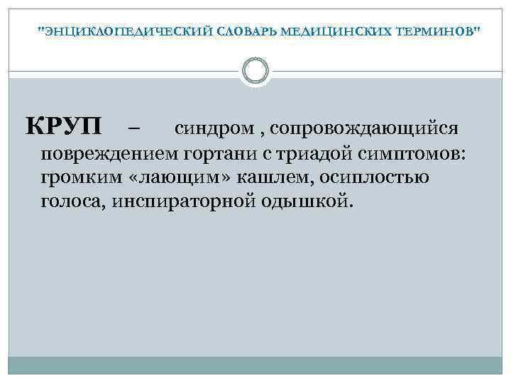  "ЭНЦИКЛОПЕДИЧЕСКИЙ СЛОВАРЬ МЕДИЦИНСКИХ ТЕРМИНОВ" КРУП – синдром , сопровождающийся повреждением гортани с триадой