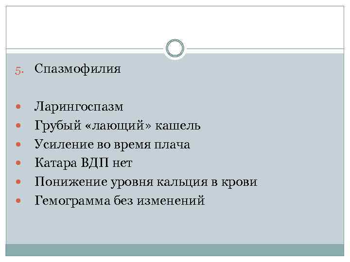 5. Спазмофилия Ларингоспазм Грубый «лающий» кашель Усиление во время плача Катара ВДП нет Понижение