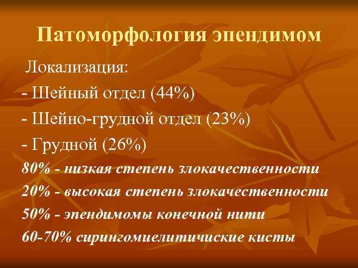 Патоморфология эпендимом Локализация: - Шейный отдел (44%) - Шейно-грудной отдел (23%) - Грудной (26%)