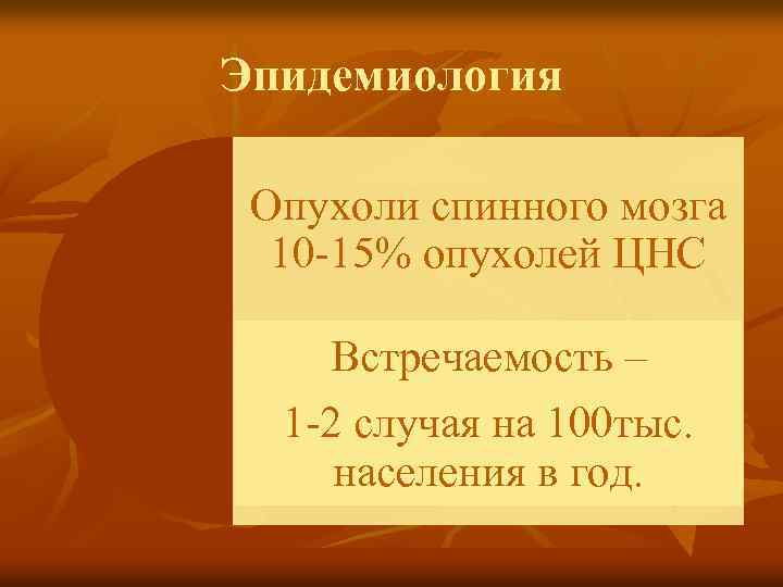 Эпидемиология Опухоли спинного мозга 10 -15% опухолей ЦНС Встречаемость – 1 -2 случая на