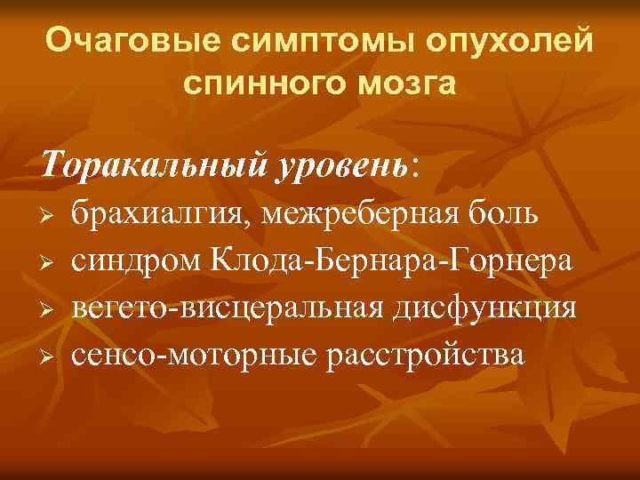 Очаговые симптомы опухолей спинного мозга Торакальный уровень: Ø Ø брахиалгия, межреберная боль синдром Клода-Бернара-Горнера