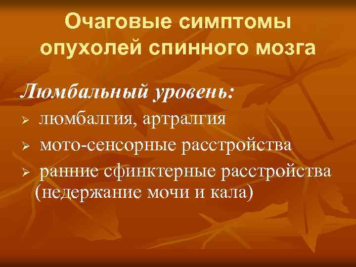 Очаговые симптомы опухолей спинного мозга Люмбальный уровень: люмбалгия, артралгия Ø мото-сенсорные расстройства Ø ранние