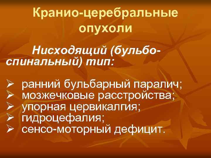 Кранио-церебральные опухоли Нисходящий (бульбоспинальный) тип: Ø Ø Ø ранний бульбарный паралич; мозжечковые расстройства; упорная