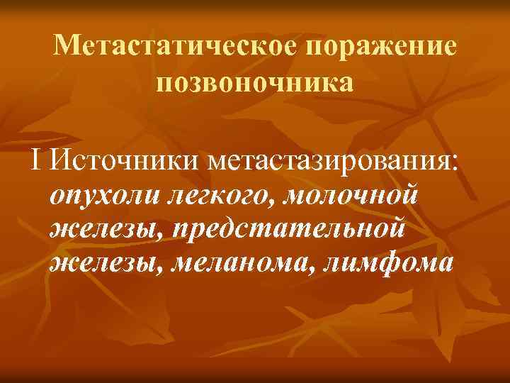 Метастатическое поражение позвоночника I Источники метастазирования: опухоли легкого, молочной железы, предстательной железы, меланома, лимфома
