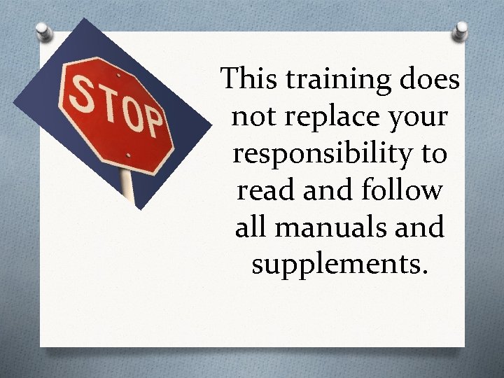 This training does not replace your responsibility to read and follow all manuals and