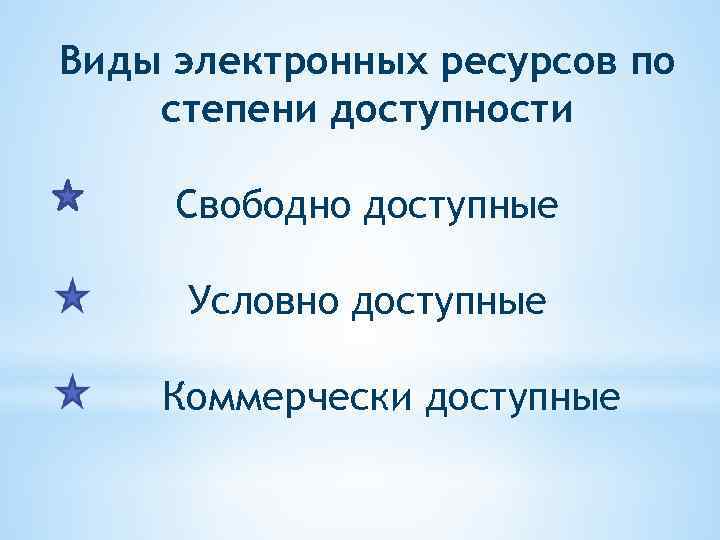 Виды электронных ресурсов по степени доступности Свободно доступные Условно доступные Коммерчески доступные 