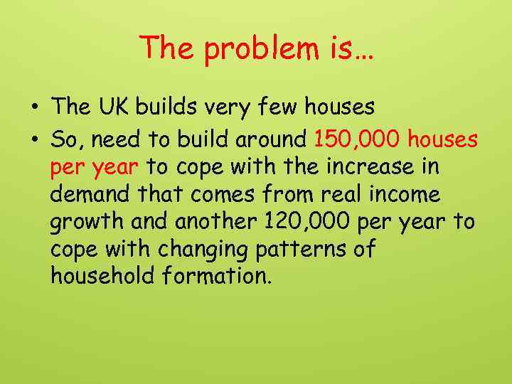 The problem is… • The UK builds very few houses • So, need to