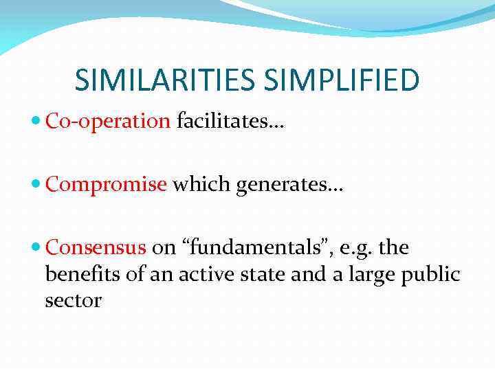 SIMILARITIES SIMPLIFIED Co-operation facilitates… Compromise which generates… Consensus on “fundamentals”, e. g. the benefits