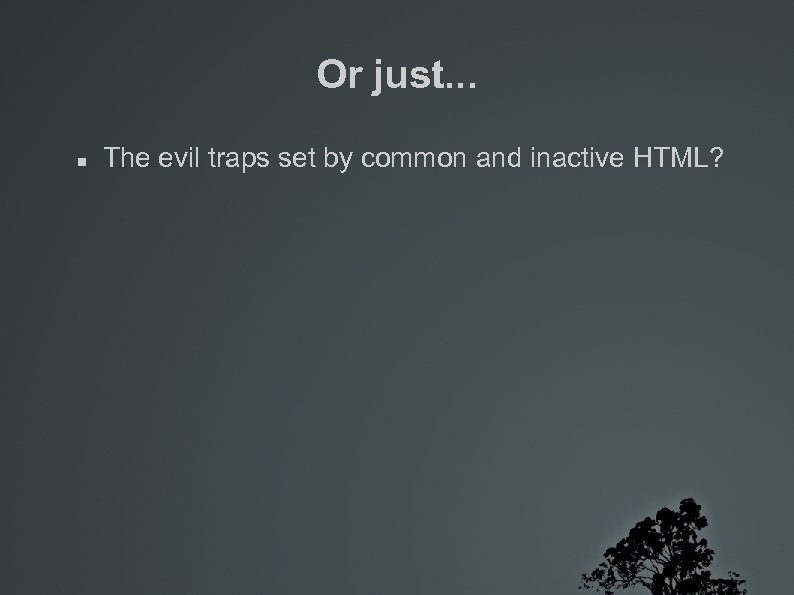 Or just. . . The evil traps set by common and inactive HTML? 