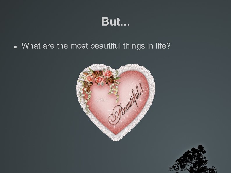 But. . . What are the most beautiful things in life? 