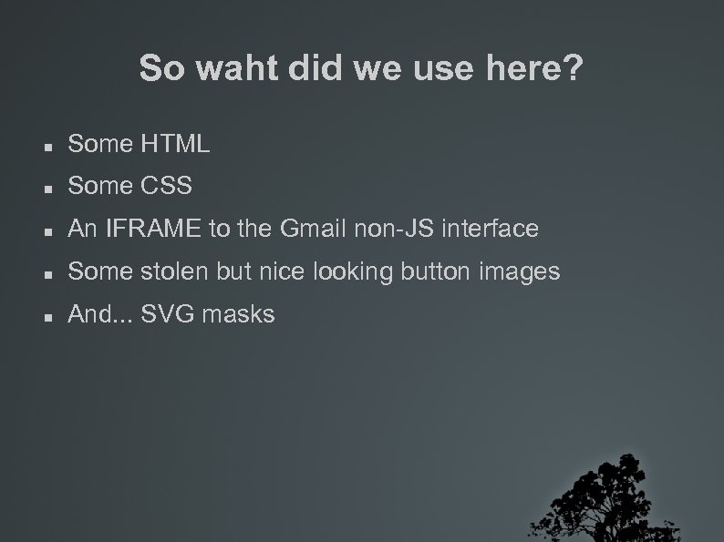 So waht did we use here? Some HTML Some CSS An IFRAME to the