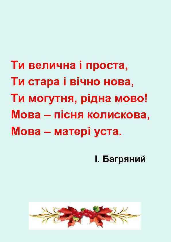Ти велична і проста, Ти стара і вічно нова, Ти могутня, рідна мово! Мова