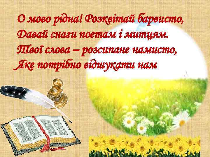 О мово рідна! Розквітай барвисто, Давай снаги поетам і митцям. Твої слова – розсипане