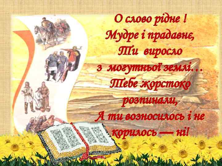 О слово рідне ! Мудре і прадавнє, Ти виросло з могутньої землі… Тебе жорстоко