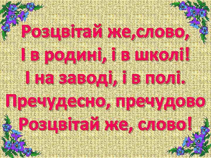 Розцвітай же, слово, І в родині, і в школі! І на заводі, і в