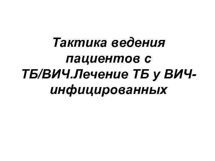 Тактика ведения пациентов с ТБ/ВИЧ. Лечение ТБ у ВИЧинфицированных 
