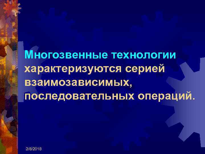 Многозвенные технологии характеризуются серией взаимозависимых, последовательных операций. 2/8/2018 