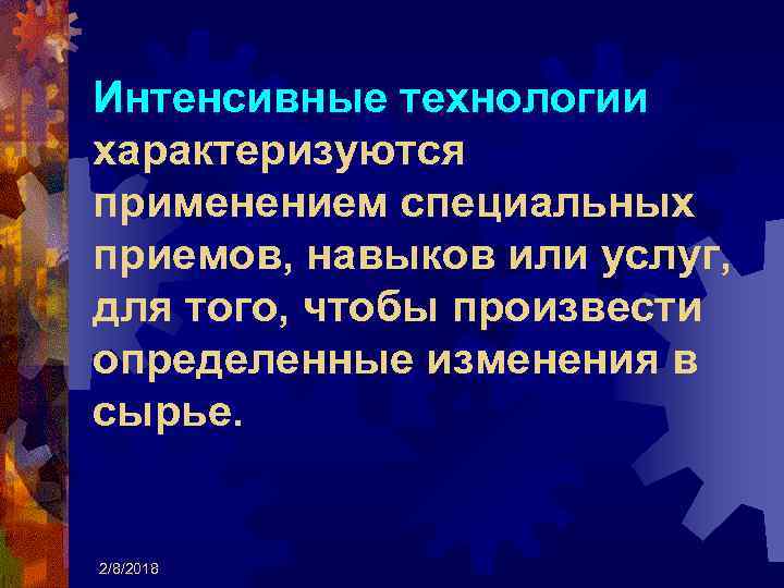 Интенсивные технологии характеризуются применением специальных приемов, навыков или услуг, для того, чтобы произвести определенные