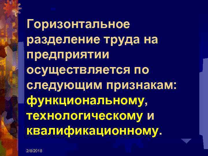 Горизонтальное разделение труда на предприятии осуществляется по следующим признакам: функциональному, технологическому и квалификационному. 2/8/2018