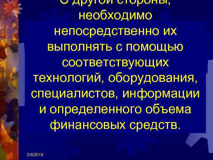 С другой стороны, необходимо непосредственно их выполнять с помощью соответствующих технологий, оборудования, специалистов, информации