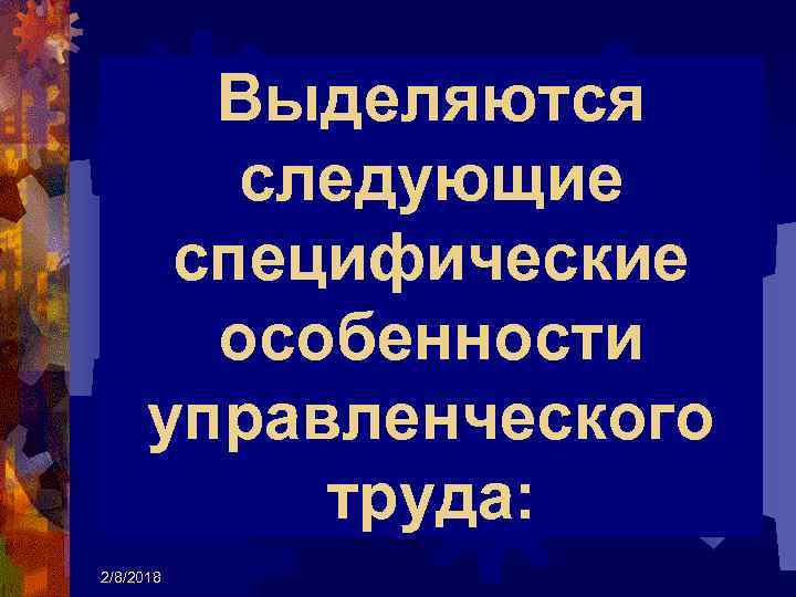 Выделяются следующие специфические особенности управленческого труда: 2/8/2018 