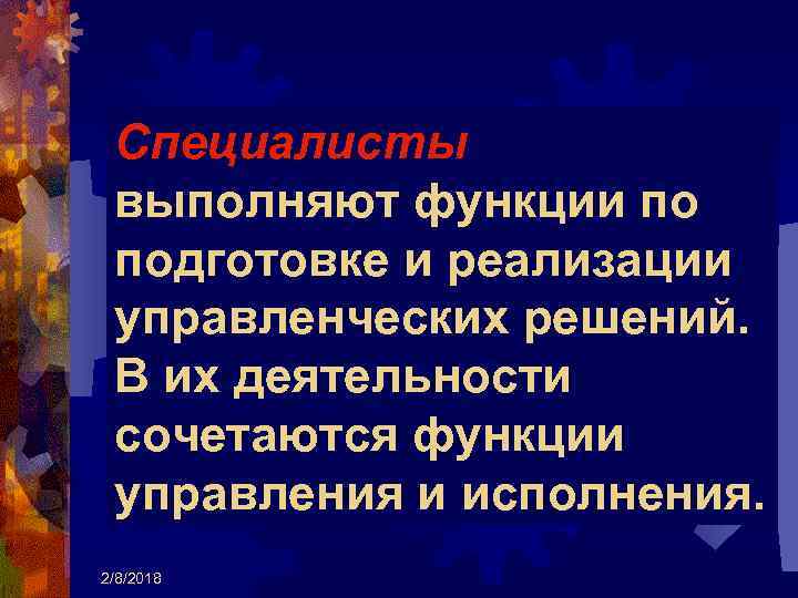 Специалисты выполняют функции по подготовке и реализации управленческих решений. В их деятельности сочетаются функции