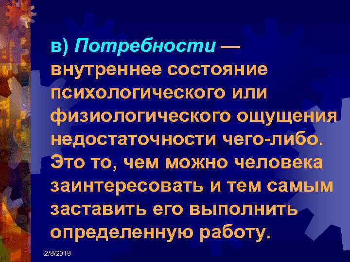 в) Потребности — внутреннее состояние психологического или физиологического ощущения недостаточности чего-либо. Это то, чем