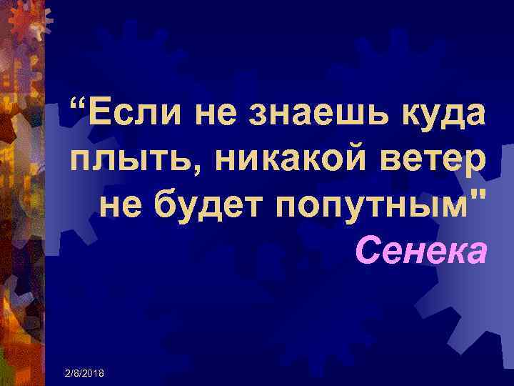 “Если не знаешь куда плыть, никакой ветер не будет попутным