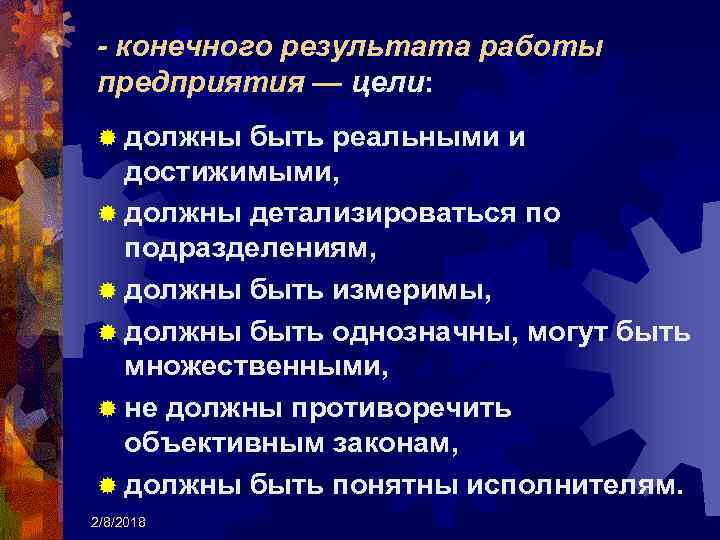 - конечного результата работы предприятия — цели: ® должны быть реальными и достижимыми, ®